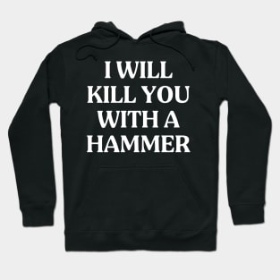 I Will Kill You With A Hammer Funny Quote Idea Hoodie